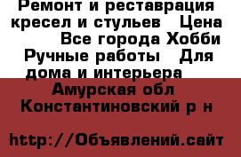 Ремонт и реставрация кресел и стульев › Цена ­ 250 - Все города Хобби. Ручные работы » Для дома и интерьера   . Амурская обл.,Константиновский р-н